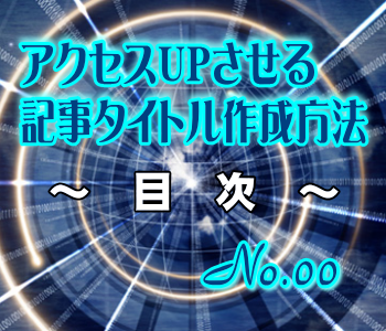 アクセスUPさせる記事タイトル作成方法の目次 アクセスUPさせる記事タイトル作成方法の目次