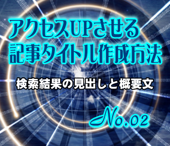 アクセスUPさせる記事タイトル作成方法:検索結果の見出しと概要文 アクセスUPさせる記事タイトル作成方法:検索結果の見出しと概要文