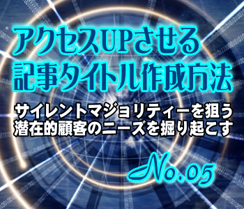 アクセスUPさせる記事タイトル作成方法:サイレント・マジョリティーを狙う/潜在的顧客のニーズを掘り起こす アクセスUPさせる記事タイトル作成方法:サイレント・マジョリティーを狙う/潜在的顧客のニーズを掘り起こす