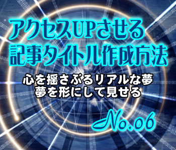 アクセスUPさせる記事タイトル作成方法:心を揺さぶるリアルな夢/夢を形にして見せる アクセスUPさせる記事タイトル作成方法:心を揺さぶるリアルな夢/夢を形にして見せる