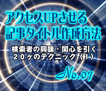 アクセスUPさせる記事タイトル作成方法:興味・関心を引く20ヶのテクニック(1) アクセスUPさせる記事タイトル作成方法:興味・関心を引く20ヶのテクニック(1)
