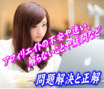 アフィリエイトにまつわる不安や迷い、正解って何?? アフィリエイトにまつわる不安や迷い、正解って何??